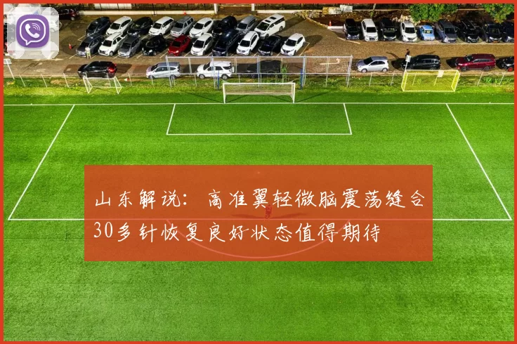 山东解说：高准翼轻微脑震荡缝合30多针恢复良好状态值得期待