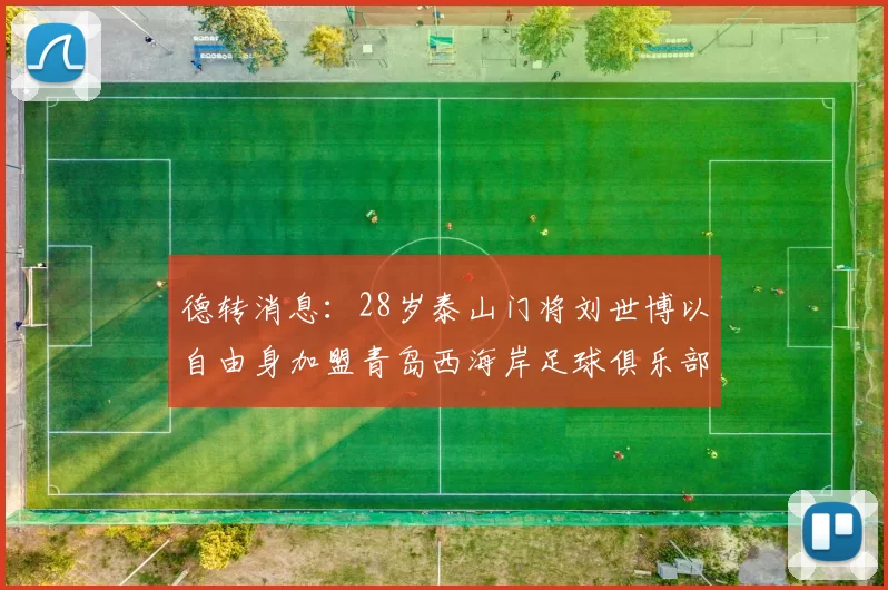 德转消息：28岁泰山门将刘世博以自由身加盟青岛西海岸足球俱乐部