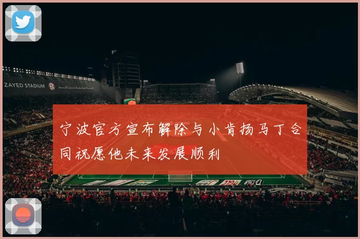 宁波官方宣布解除与小肯扬马丁合同祝愿他未来发展顺利