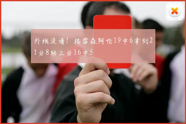 外线没谱！格雷森阿伦19中6拿到21分8助三分16中5