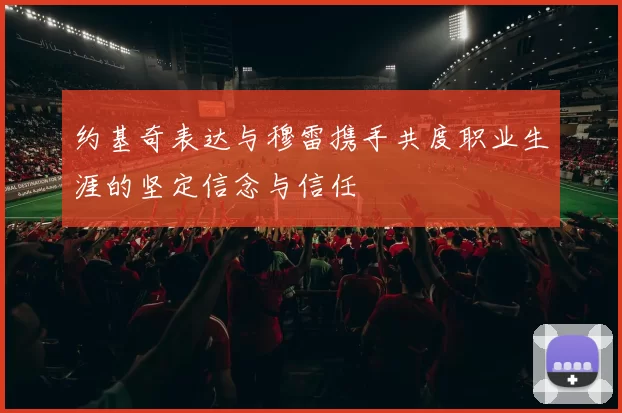 约基奇表达与穆雷携手共度职业生涯的坚定信念与信任