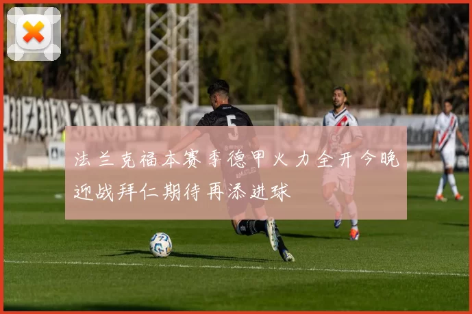 法兰克福本赛季德甲火力全开今晚迎战拜仁期待再添进球
