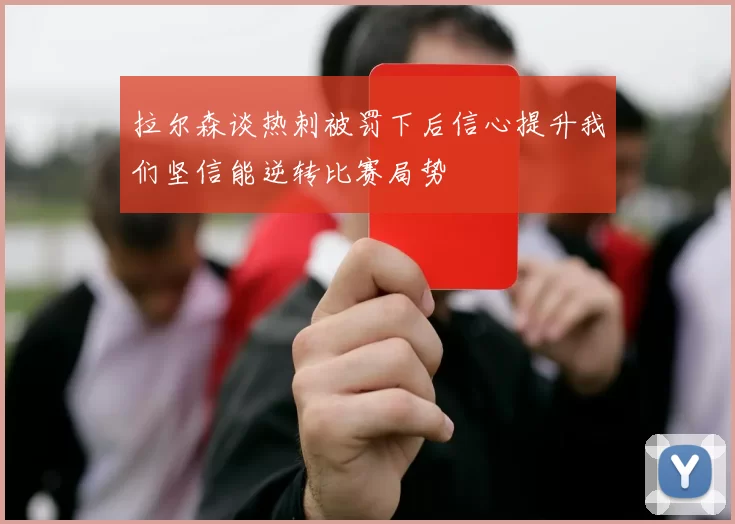 拉尔森谈热刺被罚下后信心提升我们坚信能逆转比赛局势