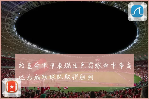 约基奇末节表现出色罚球命中率高达九成助球队取得胜利