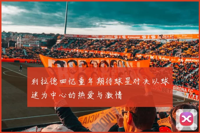 利拉德回忆童年期待球星对决以球迷为中心的热爱与激情