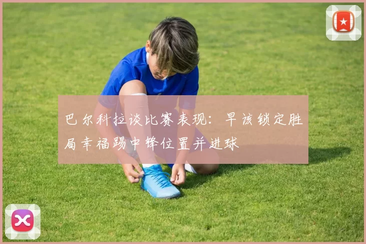 巴尔科拉谈比赛表现：早该锁定胜局幸福踢中锋位置并进球