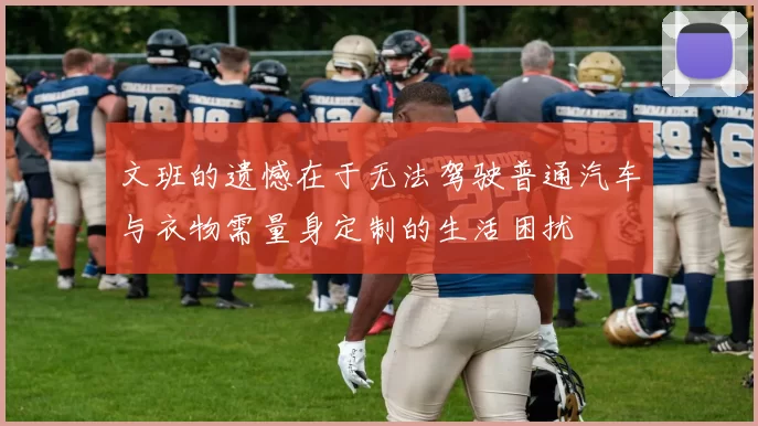 文班的遗憾在于无法驾驶普通汽车与衣物需量身定制的生活困扰