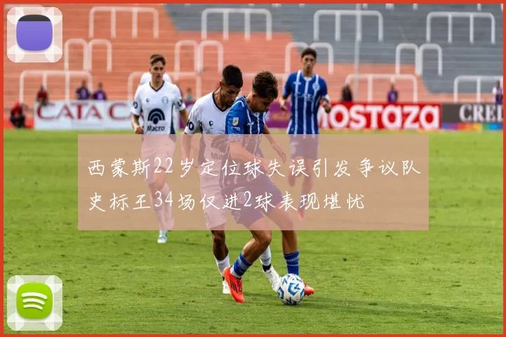 西蒙斯22岁定位球失误引发争议队史标王34场仅进2球表现堪忧
