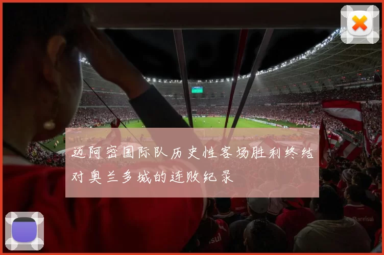 迈阿密国际队历史性客场胜利终结对奥兰多城的连败纪录