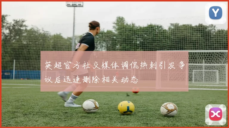 英超官方社交媒体调侃热刺引发争议后迅速删除相关动态