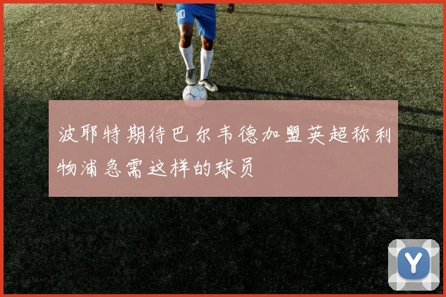 波耶特期待巴尔韦德加盟英超称利物浦急需这样的球员